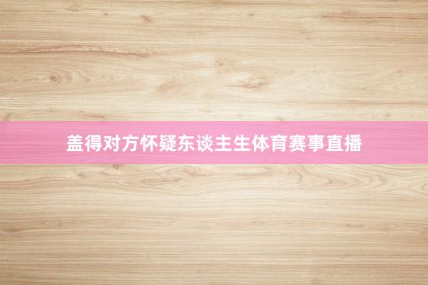 盖得对方怀疑东谈主生体育赛事直播