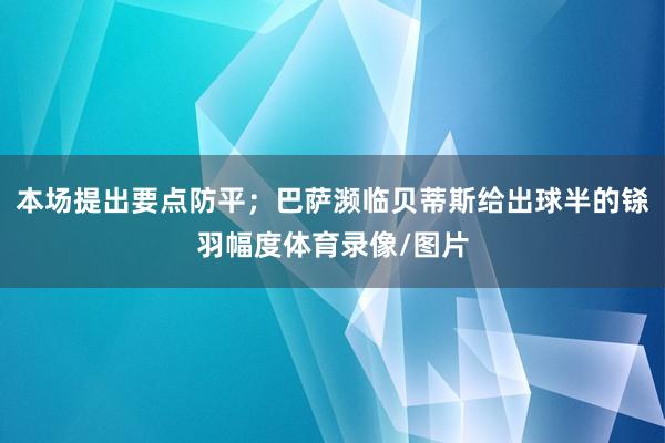 本场提出要点防平；巴萨濒临贝蒂斯给出球半的铩羽幅度体育录像/图片