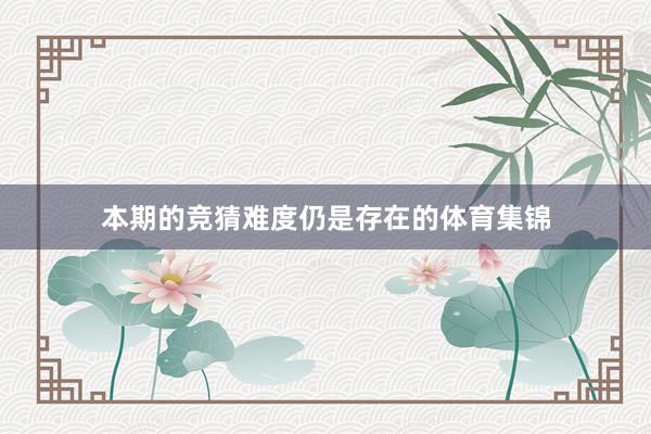 本期的竞猜难度仍是存在的体育集锦