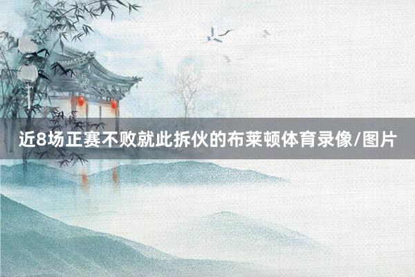 近8场正赛不败就此拆伙的布莱顿体育录像/图片