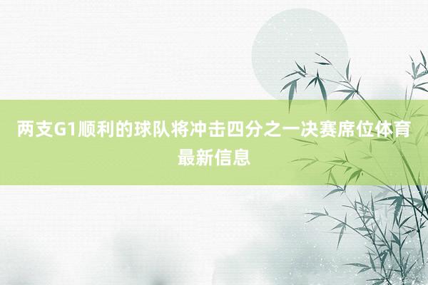 两支G1顺利的球队将冲击四分之一决赛席位体育最新信息