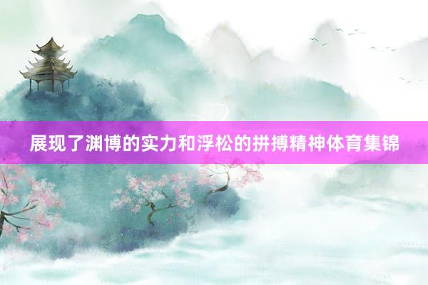 展现了渊博的实力和浮松的拼搏精神体育集锦