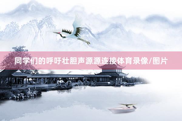 同学们的呼吁壮胆声源源连接体育录像/图片