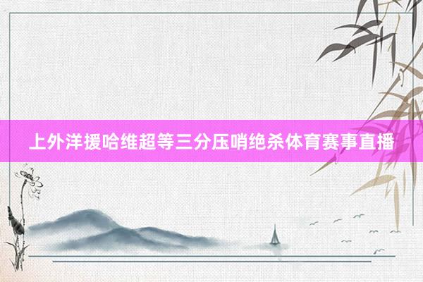 上外洋援哈维超等三分压哨绝杀体育赛事直播