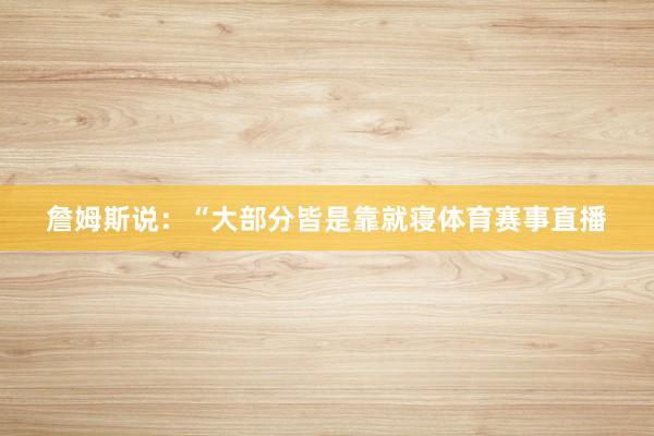 詹姆斯说：“大部分皆是靠就寝体育赛事直播
