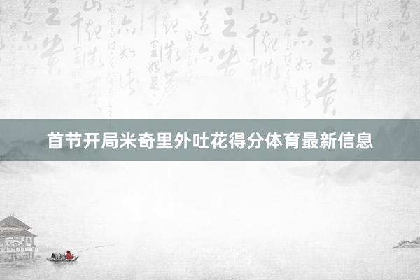 首节开局米奇里外吐花得分体育最新信息