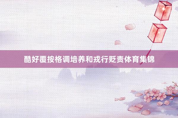 酷好覆按格调培养和戎行贬责体育集锦