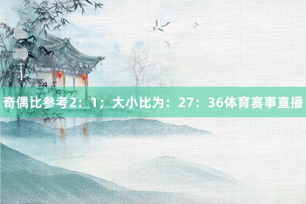 奇偶比参考2：1；大小比为：27：36体育赛事直播