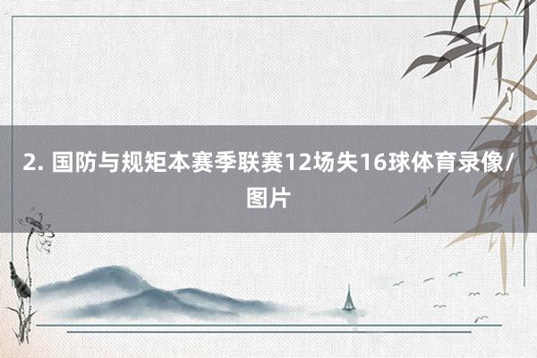 2. 国防与规矩本赛季联赛12场失16球体育录像/图片