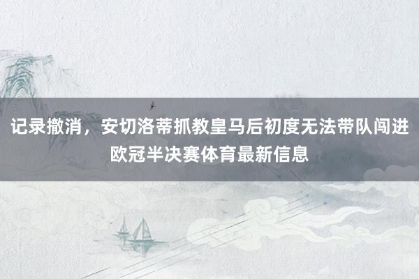 记录撤消，安切洛蒂抓教皇马后初度无法带队闯进欧冠半决赛体育最新信息