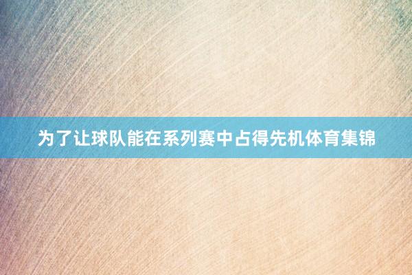 为了让球队能在系列赛中占得先机体育集锦