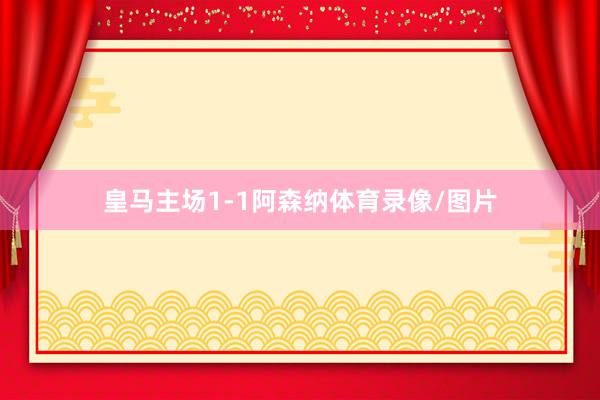 皇马主场1-1阿森纳体育录像/图片