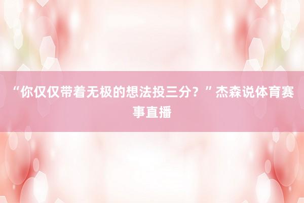 “你仅仅带着无极的想法投三分？”杰森说体育赛事直播