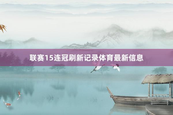 联赛15连冠刷新记录体育最新信息