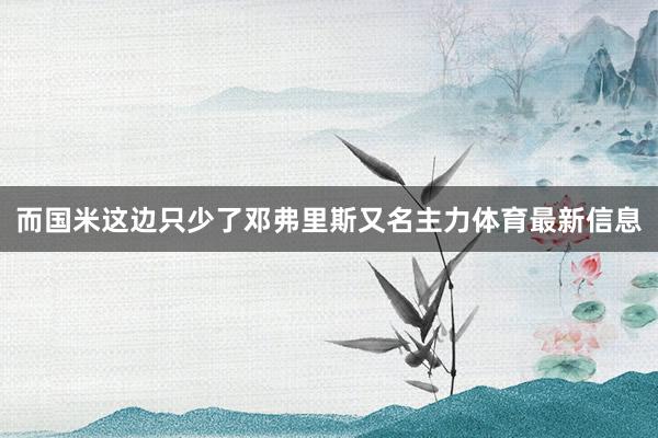而国米这边只少了邓弗里斯又名主力体育最新信息