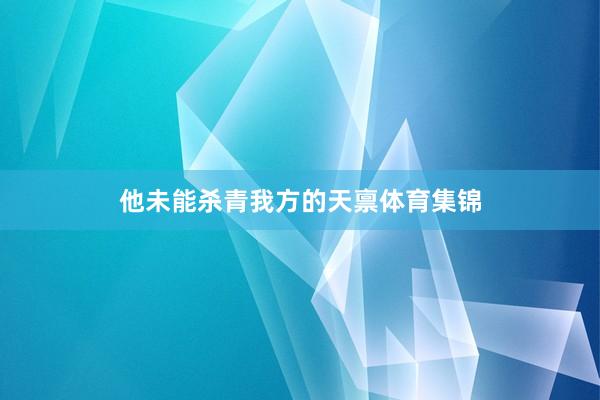 他未能杀青我方的天禀体育集锦