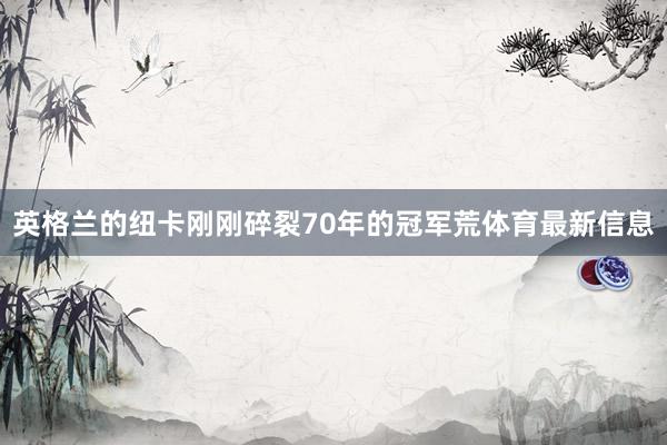 英格兰的纽卡刚刚碎裂70年的冠军荒体育最新信息