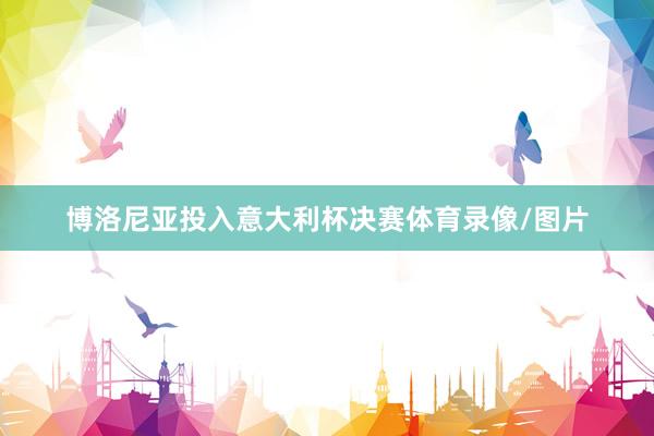 博洛尼亚投入意大利杯决赛体育录像/图片
