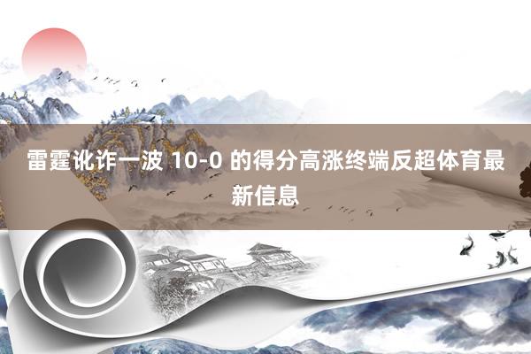 雷霆讹诈一波 10-0 的得分高涨终端反超体育最新信息
