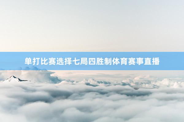 单打比赛选择七局四胜制体育赛事直播