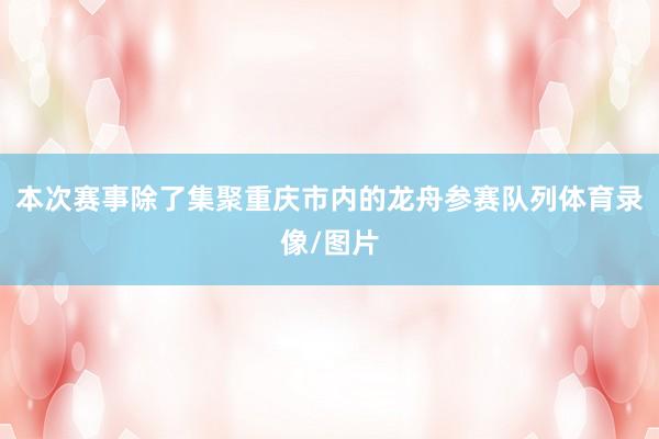 本次赛事除了集聚重庆市内的龙舟参赛队列体育录像/图片