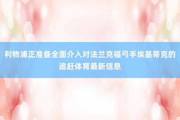 利物浦正准备全面介入对法兰克福弓手埃基蒂克的追赶体育最新信息