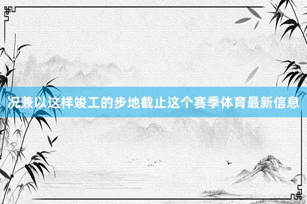 况兼以这样竣工的步地截止这个赛季体育最新信息