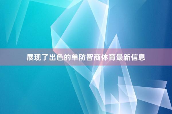 展现了出色的单防智商体育最新信息