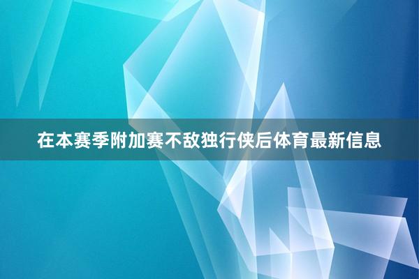 在本赛季附加赛不敌独行侠后体育最新信息