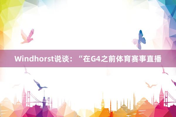 Windhorst说谈：“在G4之前体育赛事直播