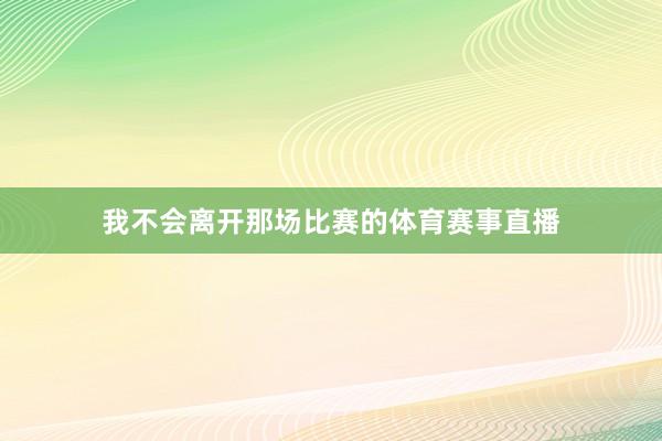 我不会离开那场比赛的体育赛事直播