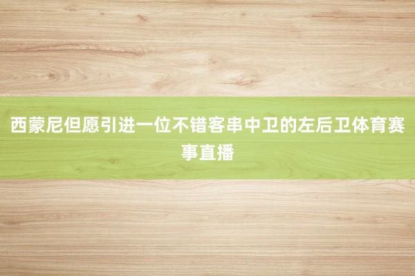 西蒙尼但愿引进一位不错客串中卫的左后卫体育赛事直播