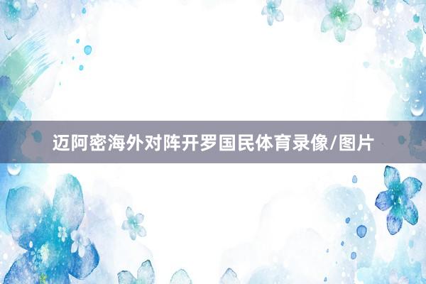 迈阿密海外对阵开罗国民体育录像/图片