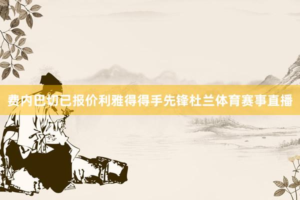 费内巴切已报价利雅得得手先锋杜兰体育赛事直播
