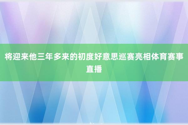 将迎来他三年多来的初度好意思巡赛亮相体育赛事直播