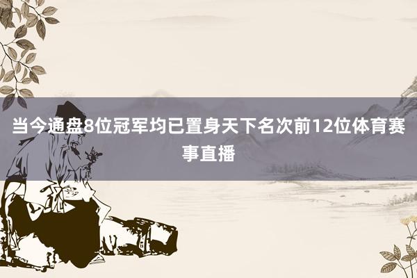 当今通盘8位冠军均已置身天下名次前12位体育赛事直播