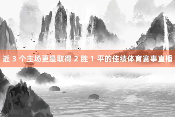 近 3 个主场更是取得 2 胜 1 平的佳绩体育赛事直播