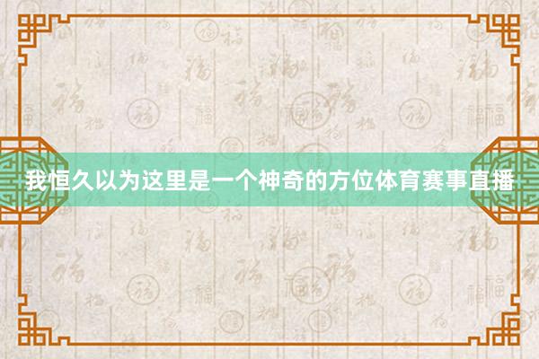 我恒久以为这里是一个神奇的方位体育赛事直播