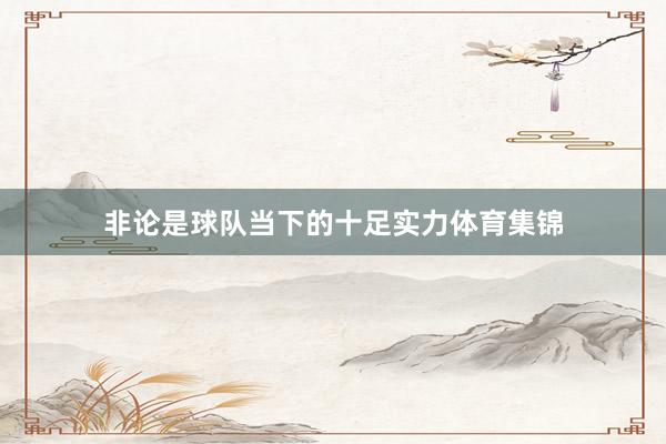 非论是球队当下的十足实力体育集锦