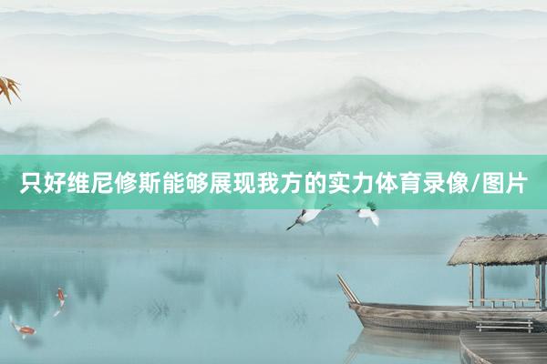 只好维尼修斯能够展现我方的实力体育录像/图片