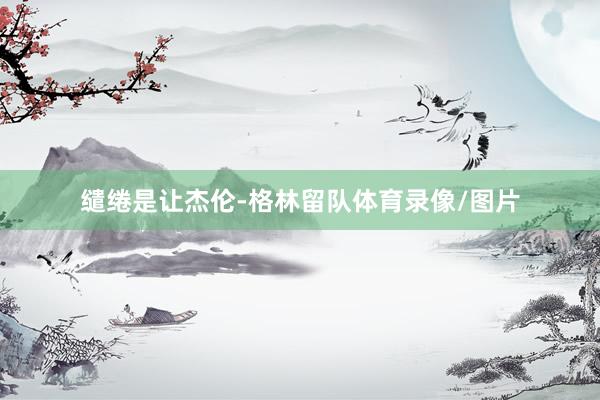 缱绻是让杰伦-格林留队体育录像/图片