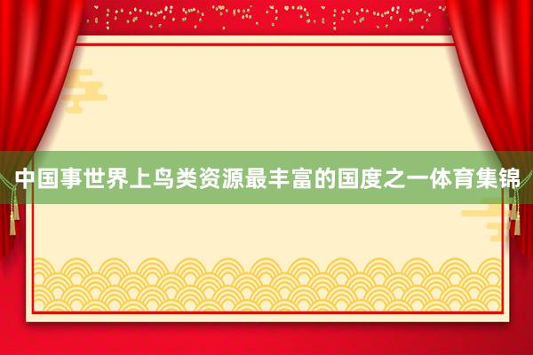 中国事世界上鸟类资源最丰富的国度之一体育集锦