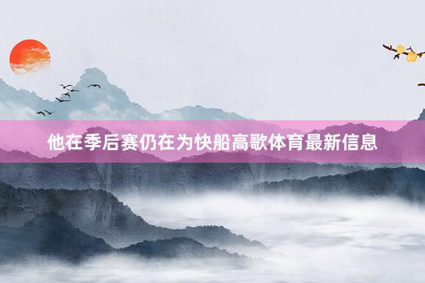 他在季后赛仍在为快船高歌体育最新信息