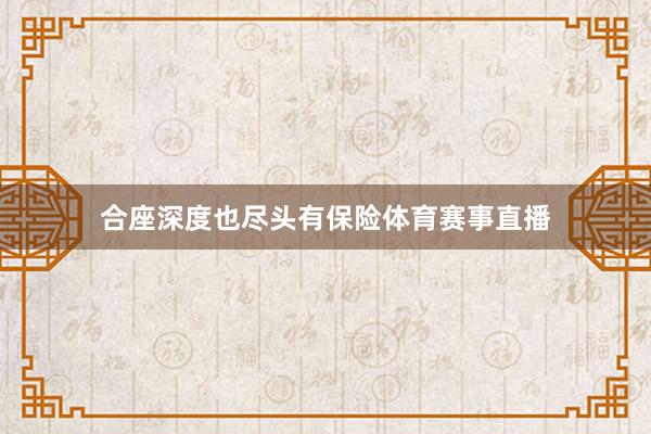 合座深度也尽头有保险体育赛事直播