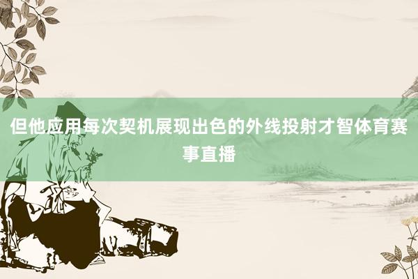 但他应用每次契机展现出色的外线投射才智体育赛事直播