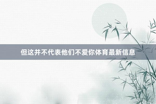 但这并不代表他们不爱你体育最新信息