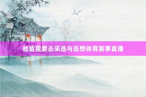 他皆需要去采选与反想体育赛事直播