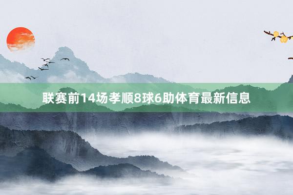 联赛前14场孝顺8球6助体育最新信息