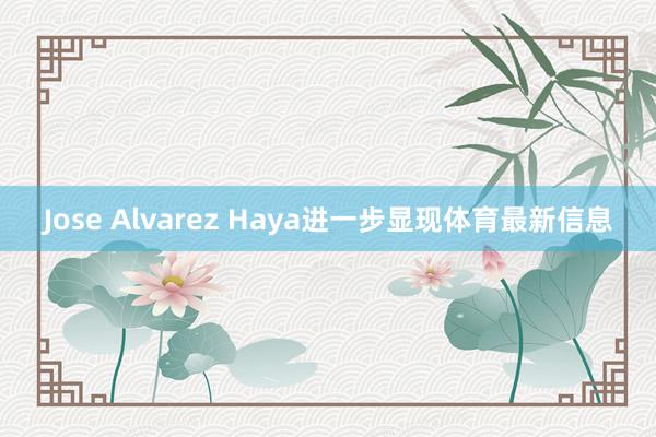 Jose Alvarez Haya进一步显现体育最新信息