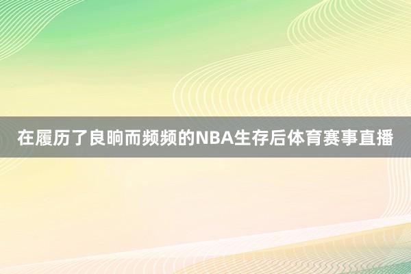 在履历了良晌而频频的NBA生存后体育赛事直播